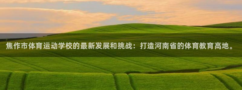 MK体育官网下载平台注册要钱吗：焦作市体育运动学校的