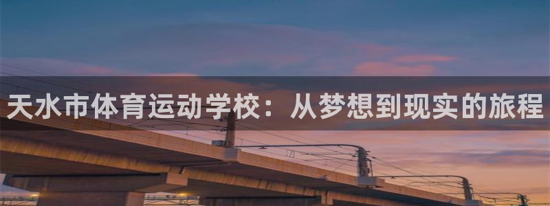 MK体育官网下载注册：天水市体育运动学校：从梦想到现