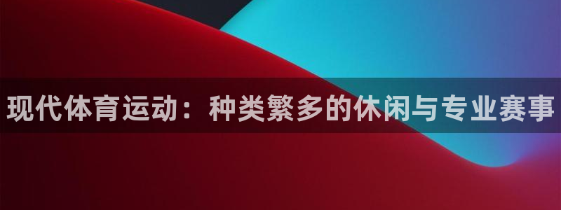 MK体育官网下载招商电话是多少号码：现代体育运动：种