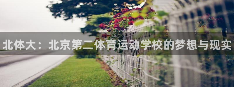 MK体育官方正版app娱乐下载：北体大：北京第二体育运动学校