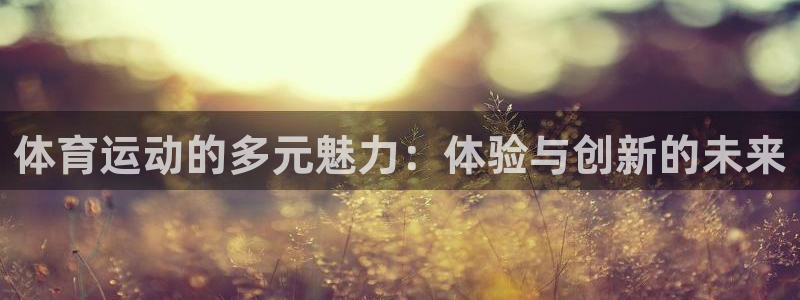 MK体育官网下载平台假的吗是真的吗：体育运动的多元魅力：体验