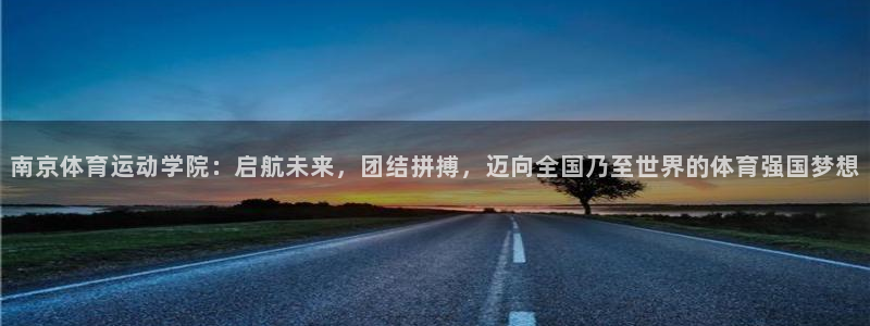 MK体育官方正版app集团简介：南京体育运动学院：启
