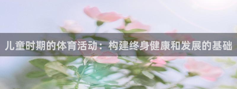MK体育官网下载娱乐：儿童时期的体育活动：构建终身健