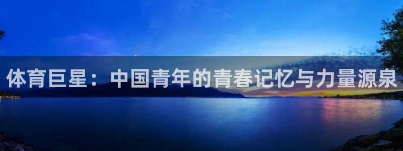 MK体育官网下载平台：体育巨星：中国青年的青春记忆与