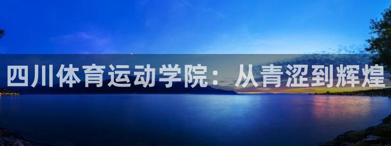 MK体育官方正版app集团简介：四川体育运动学院：从