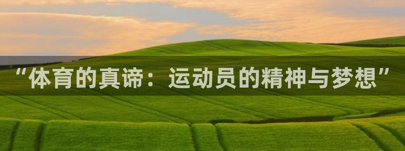 MK体育官方正版app集团：“体育的真谛：运动员的精
