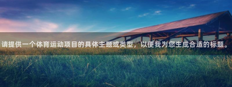 MK体育官方正版app新能源：请提供一个体育运动项目的具体主