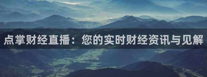 888看球直播：点掌财经直播：您的实时财经资讯与见解