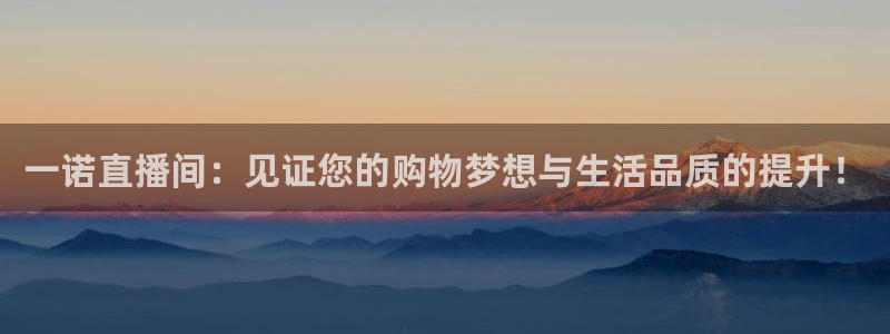 88看球直播入口：一诺直播间：见证您的购物梦想与生活品质的提升！