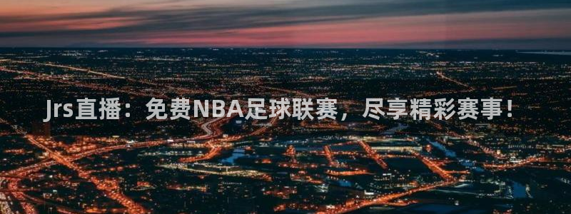 88看球直播高清：Jrs直播：免费NBA足球联赛，尽享精彩赛事！